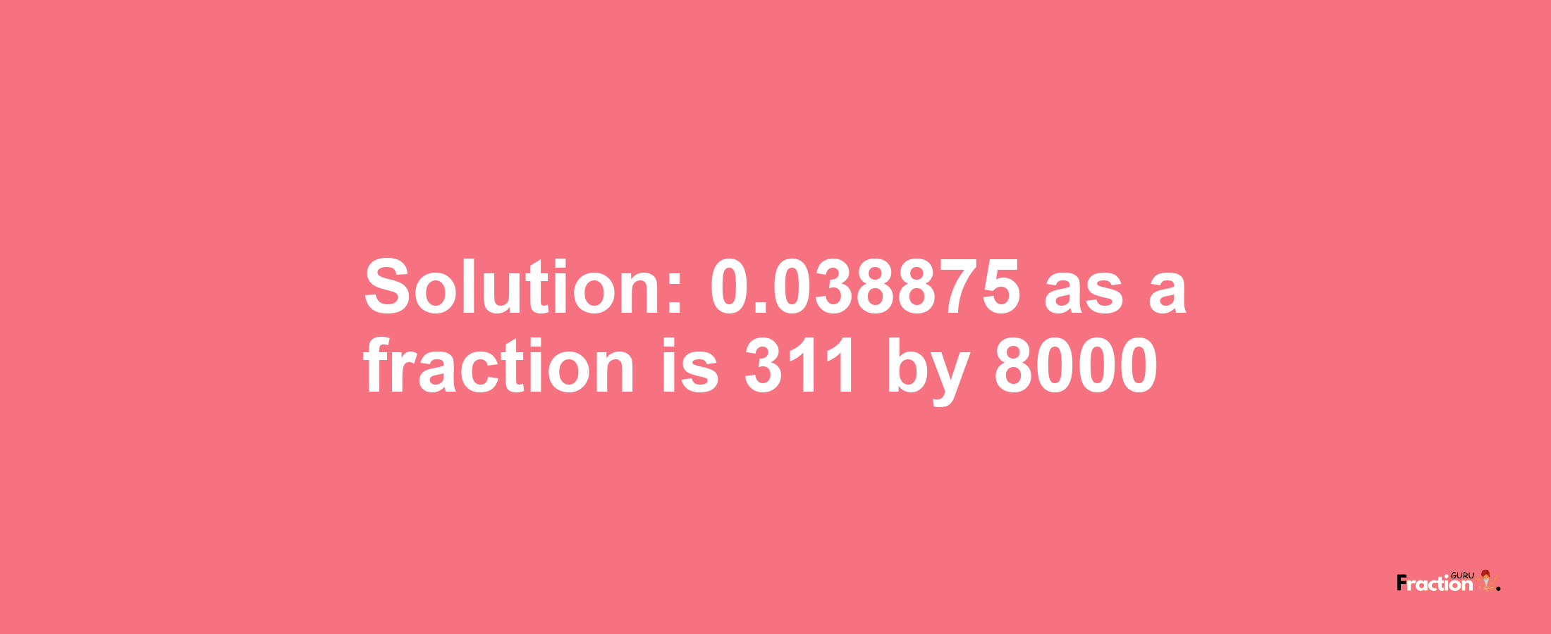 Solution:0.038875 as a fraction is 311/8000